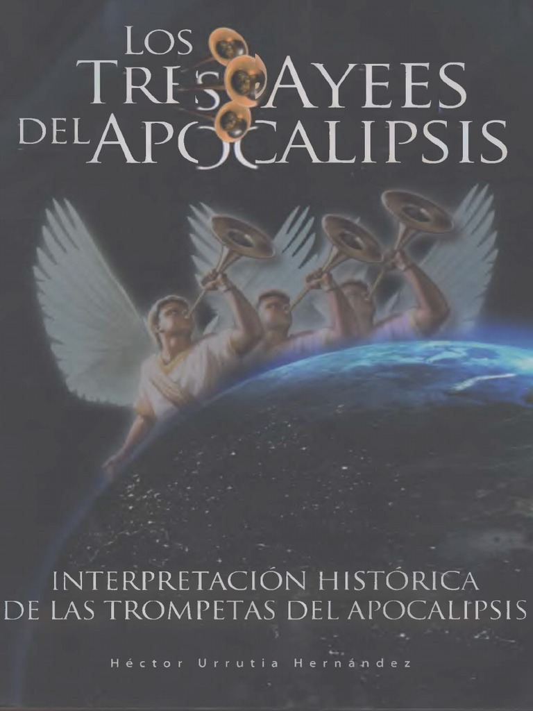 Hector Urrutia Hernandez Los Tres Ayes Del Apocalipsis Interpretacion Historica De Las Trompetas Del Apocalipsis