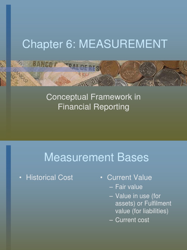 Chapter 6 MEASUREMENT Conceptual Framework in Financial Reporting