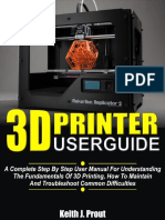 3D PRINTER USER GUIDE - A Complete Step by Step User Manual For Understanding The Fundamentals of 3D Printing, How To Maintain and Troubleshoot Common Difficulties