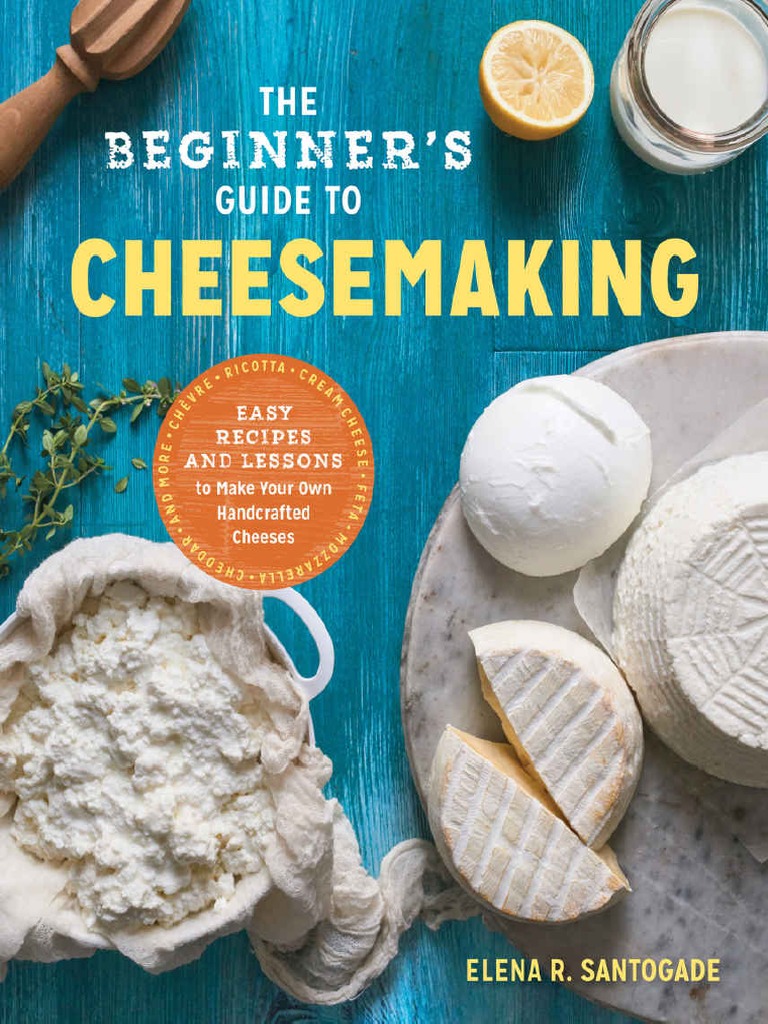 The Beginner's Guide To Cheese Making Easy Recipes and Lessons To Make