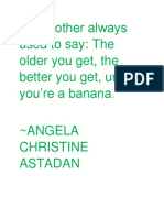 My Mother Always Used To Say: The Older You Get, The Better You Get, Unless You're A Banana.
