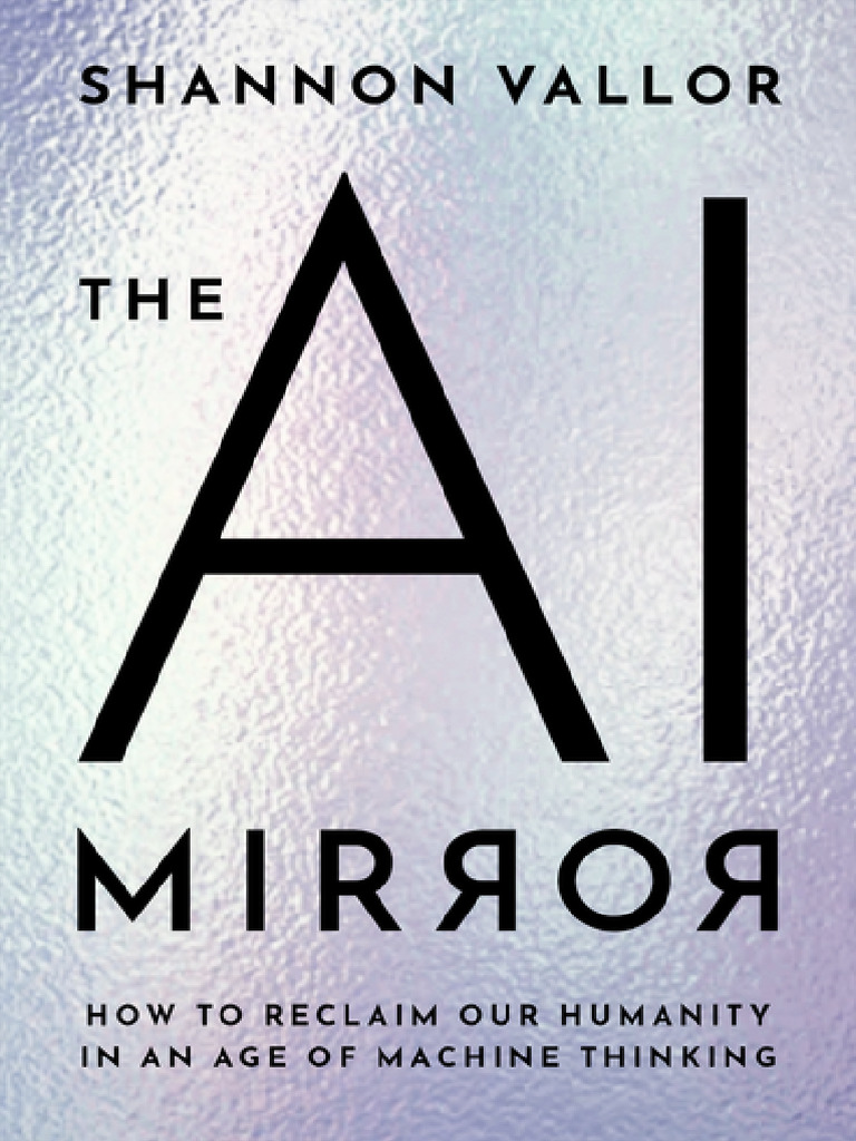 Shannon Vallor - The AI Mirror - How To Reclaim Our Humanity in An Age of  Machine Thinking-Oxford University Press (2024) | PDF | Artificial  Intelligence | Intelligence (AI) & Semantics