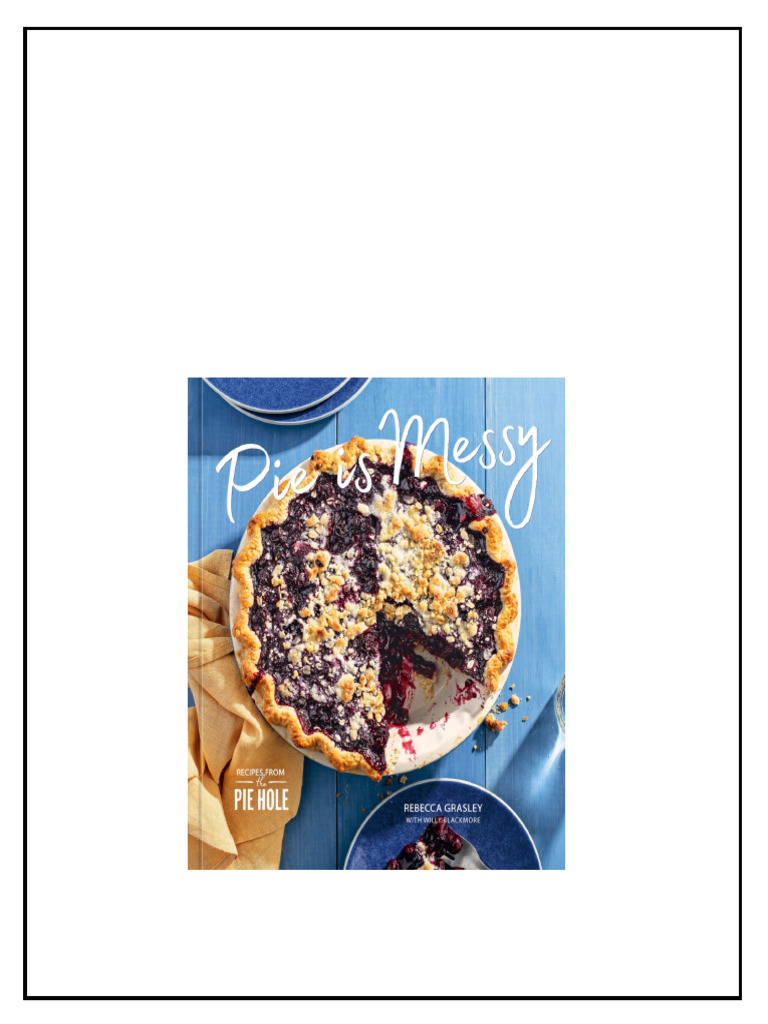 Pie Is Messy Recipes From The Pie Hole A Baking Book Rebecca Grasley Willy Blackmore pdf ...