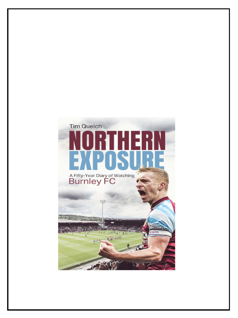 Northern Exposure A Fiftyyear Diary of Watching Burnley FC Tim Quelch ...