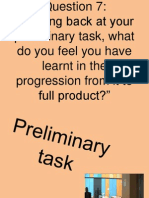 Question 7: Question 7: "Looking Back at Your Preliminary Task, What Do You Feel You Have Learnt in The Progression From It To Full Product?"