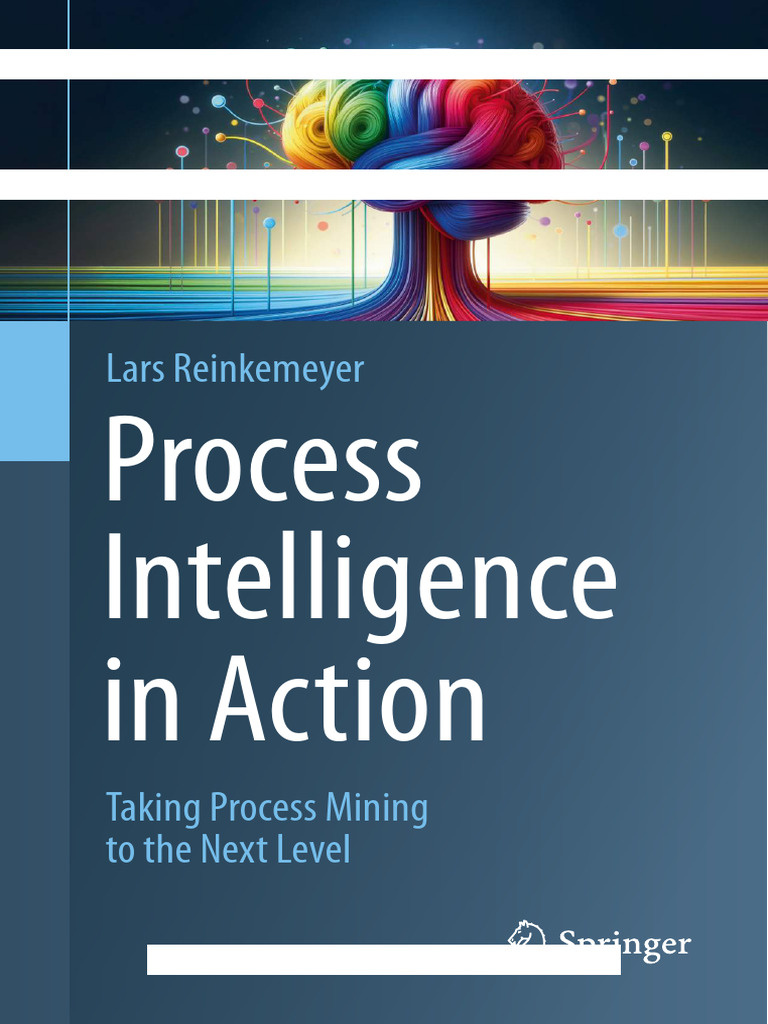Process Intelligence in Action (Taking Process Mining to the Next Level ...