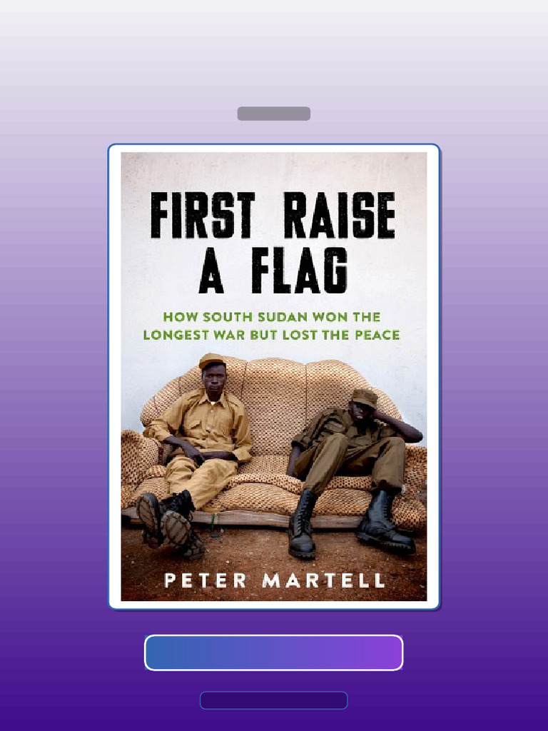 First Raise Flag How South Sudan Won the Longest War but Lost the Peace ...