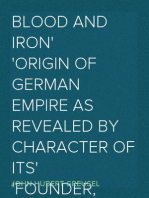 Blood and Iron
Origin of German Empire As Revealed by Character of Its
Founder, Bismarck