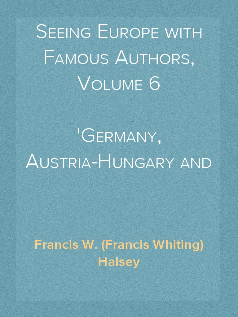 Seeing Europe with Famous Authors, Volume 6 Germany, Austria-Hungary ...