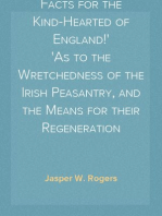 Facts for the Kind-Hearted of England!
As to the Wretchedness of the Irish Peasantry, and the Means for their Regeneration