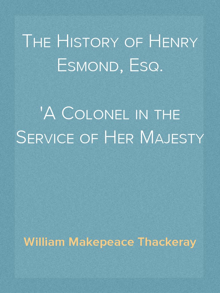 The History of Henry Esmond, Esq. A Colonel in the Service of Her ...