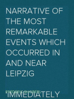 Narrative of the Most Remarkable Events Which Occurred In and Near Leipzig
Immediately Before, During, And Subsequent To, The Sanguinary Series Of Engagements Between The Allied Armies Of The French, From The 14th To The 19th October, 1813