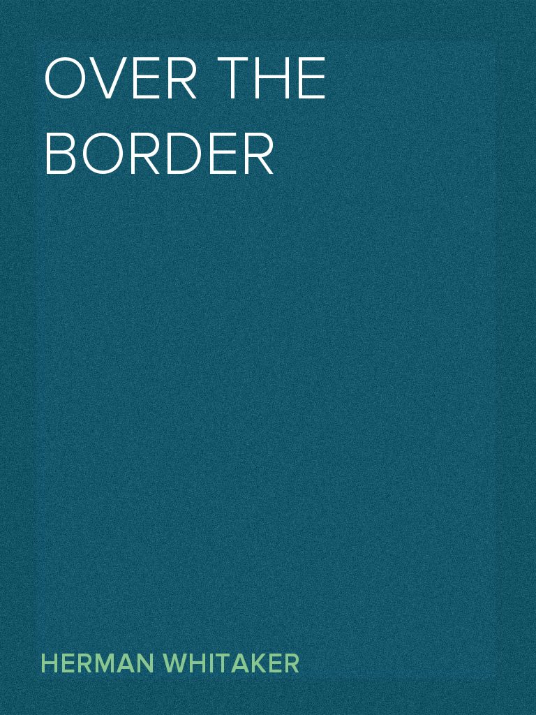 Over the Border by Herman Whitaker (Ebook) - Read free for 30 days