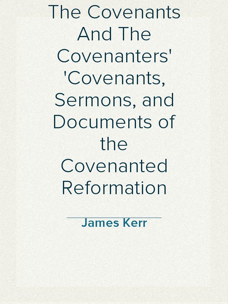 The Covenants And The Covenanters Covenants, Sermons, and Documents of ...