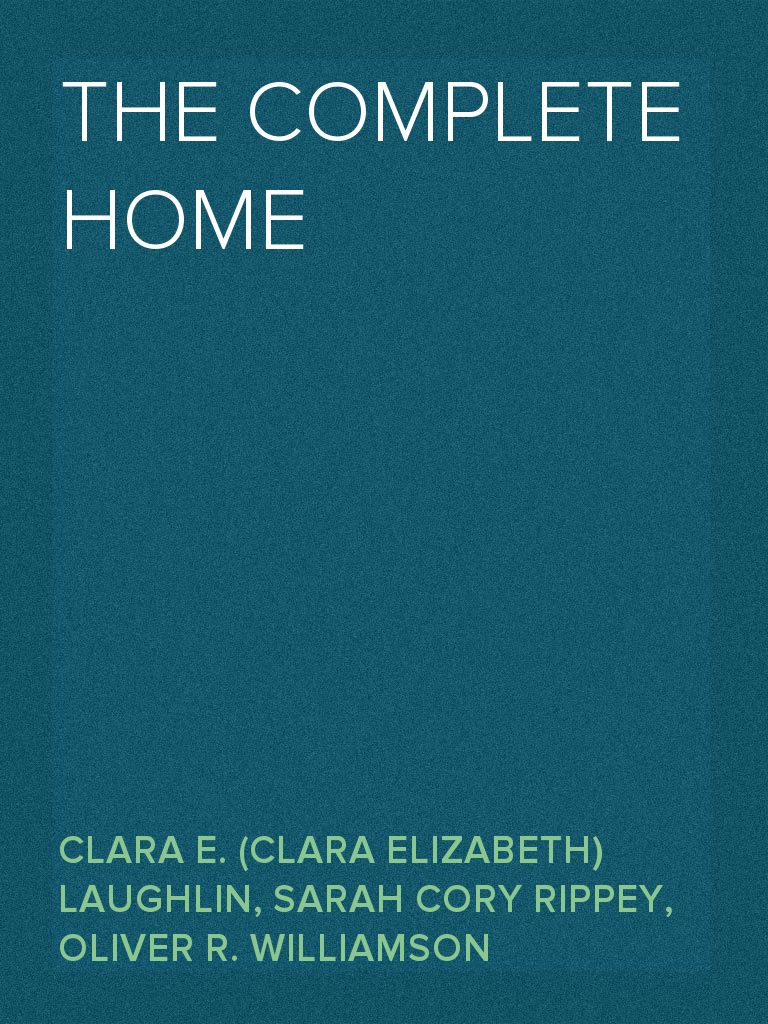 The Complete Home by Clara E. (Clara Elizabeth) Laughlin, Oliver R ...