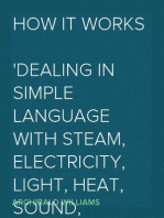 How it Works
Dealing in simple language with steam, electricity, light, heat, sound, hydraulics, optics, etc., and with their applications to apparatus in common use