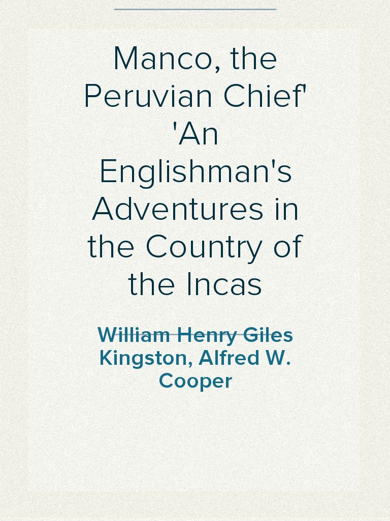 Manco, the Peruvian Chief An Englishman's Adventures in the Country of ...