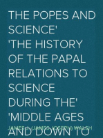 The Popes and Science
The History of the Papal Relations to Science During the
Middle Ages and Down to Our Own Time