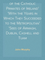 A Chronological Table of the Catholic Primates of Ireland
With the Years in Which They Succeeded to the Metropolitan
Sees of Armagh, Dublin, Cashell and Tuam
