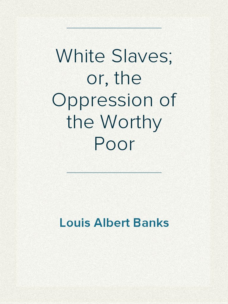 White Slaves; or, the Oppression of the Worthy Poor by Louis Albert ...