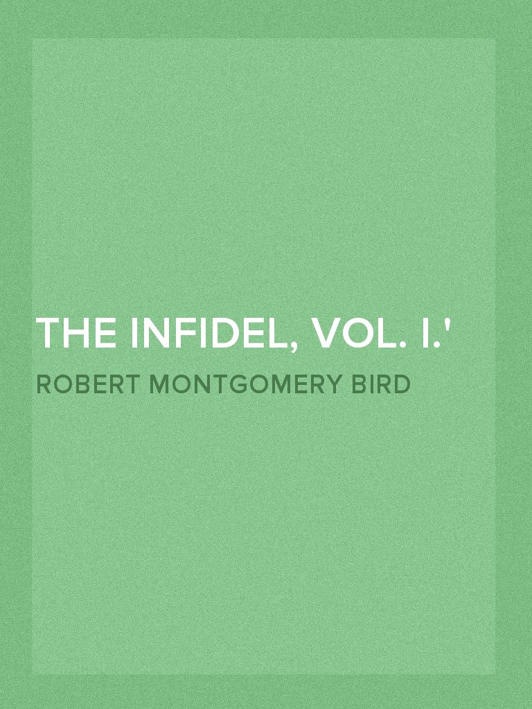 The Infidel, Vol. I. or, the Fall of Mexico by Robert Montgomery Bird ...