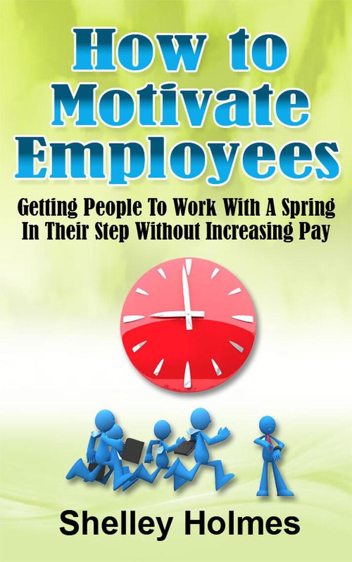 Read How To Motivate Employees Getting People To Work With A Spring In