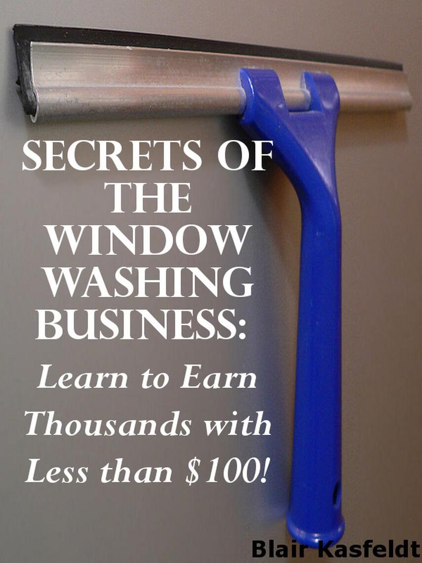 Secrets of the Window Washing Business: Learn to Earn Thousands with ...