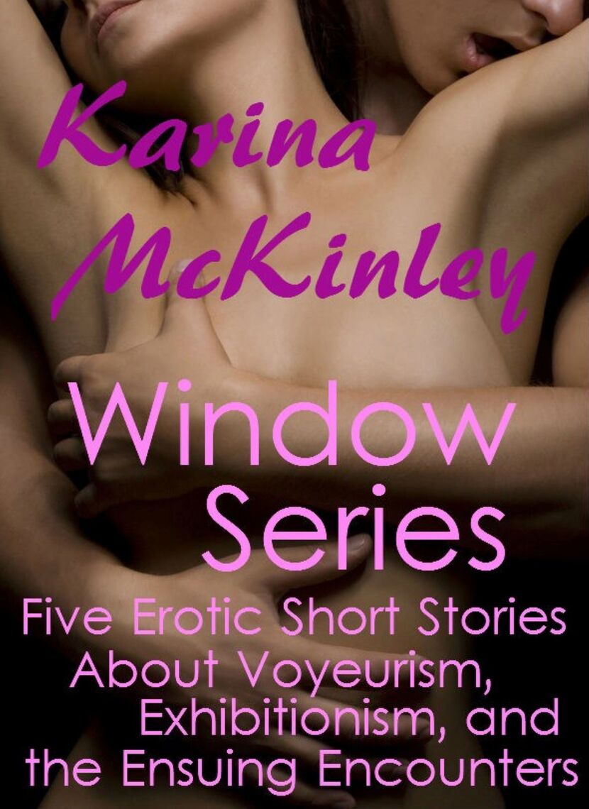 The Window Series Five Erotic Short Stories about Voyeurism, Exhibitionism, and the Ensuing Encounters by Karina McKinley
