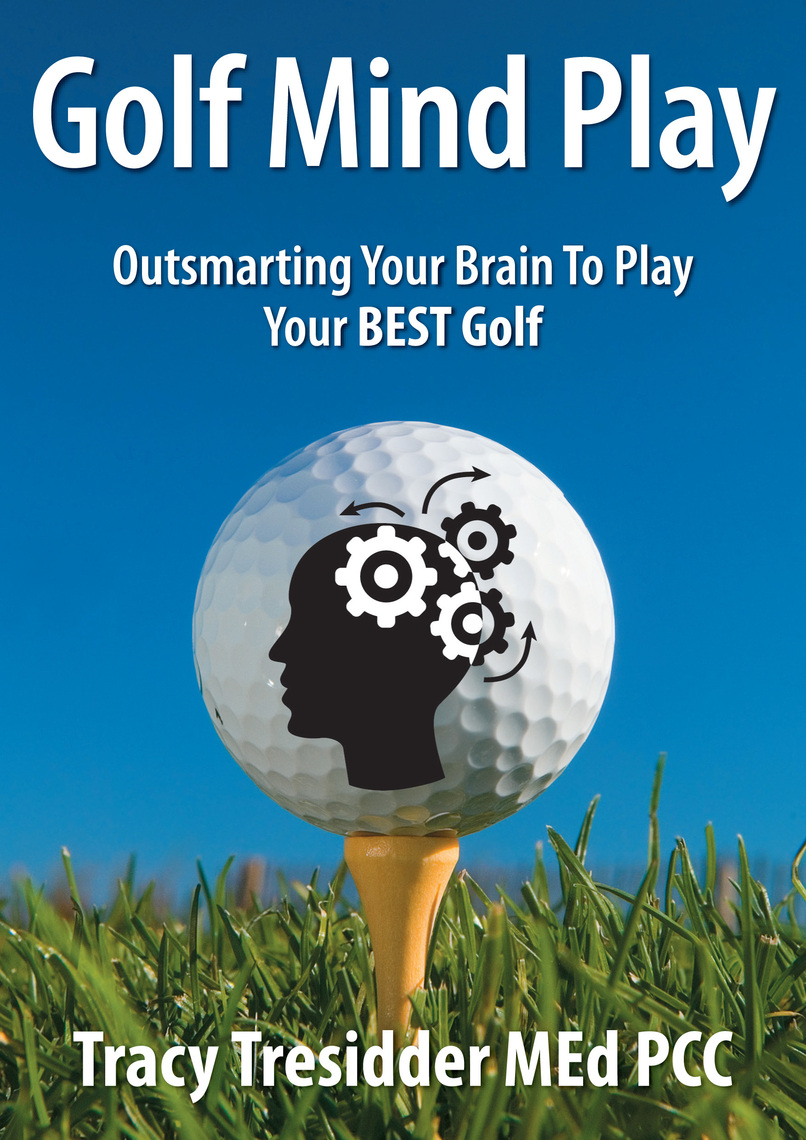 Golf Mind Play Outsmarting your brain to play your best golf by Tracy