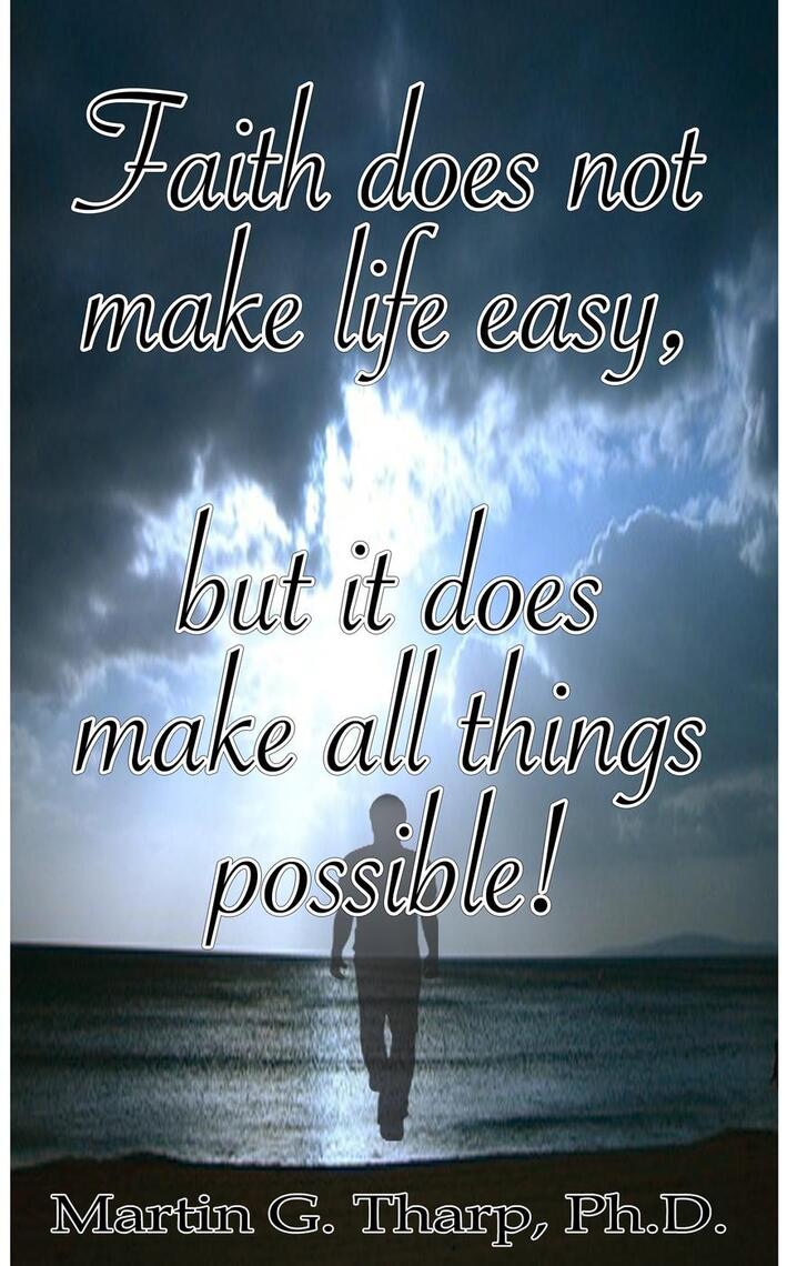 Faith Does Not Make Life Easy But It Does Make All Things Possible! by