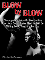Blow By Blow: A Step-by-step Guide On How To Give Blow Jobs So Explosive That He Will Be Willing To Do Anything For You
