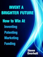 Invent A Brighter Future: How to Win at Inventing, Patenting, Marketing & Funding