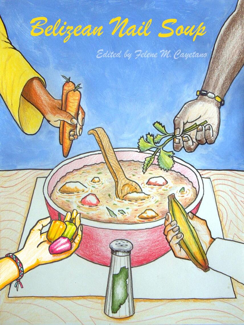 Belizean Nail Soup A Collection of Short Stories by Felene M. Cayetano Read Online