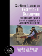 Six-Word Lessons on Exceptional Caregiving: 100 Lessons to be A More Compassionate & Creative Caregiver