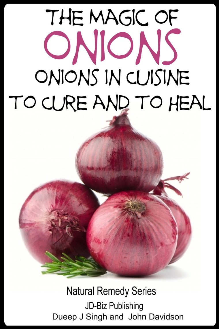 The Magic of Onions Onions in Cuisine to Cure and to Heal by Dueep J