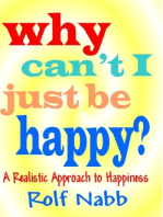 Why Can't I Just Be Happy?: A Realistic Approach to Happiness