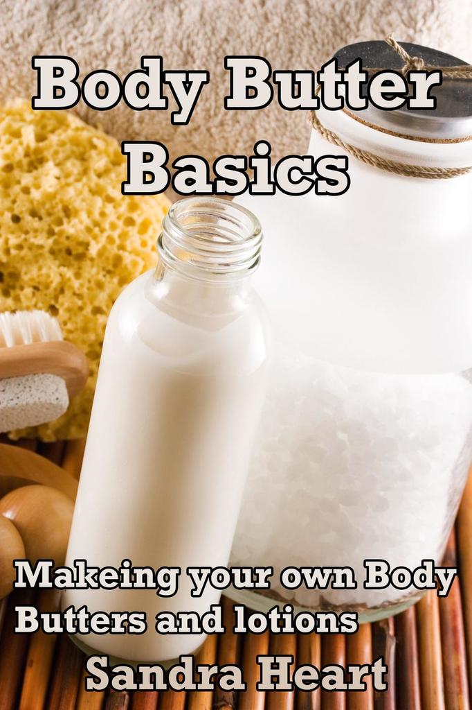 Body Butter Basics Learning to make your own Body Lotions and Butters
