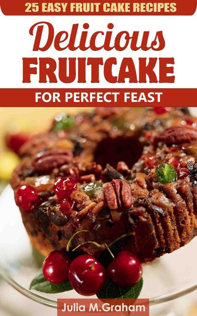 Read 25 Easy Fruit Cake Recipes Delicious Fruit Cake For Perfect Feast Online By Julia M Graham Books
