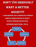 Don't You Seriously Want A Better Society? [A Light-Hearted, Bold, Constructive, Tongue-In-Cheek But Serious Scrutiny Of Society: Societal Problems And Solutions]