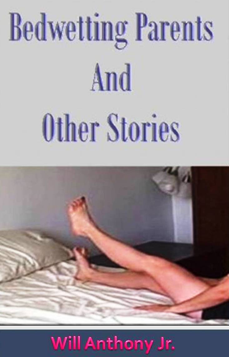 Bed Wetting Parents and Other Stories by Will Anthony, Jr