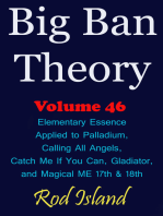 Big Ban Theory: Elementary Essence Applied to Palladium, Calling All Angels, Catch Me If You Can, Gladiator, and Magical ME 17th & 18th, Volume 46