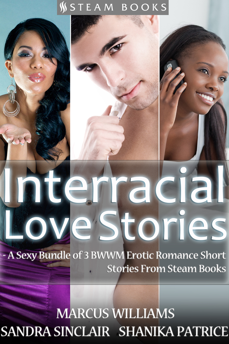 Interracial Love Stories - A Sexy Bundle of 3 BWWM Erotic Romance Short Stories From Steam Books by Sandra Sinclair, Marcus Williams, Shanika Patrice
