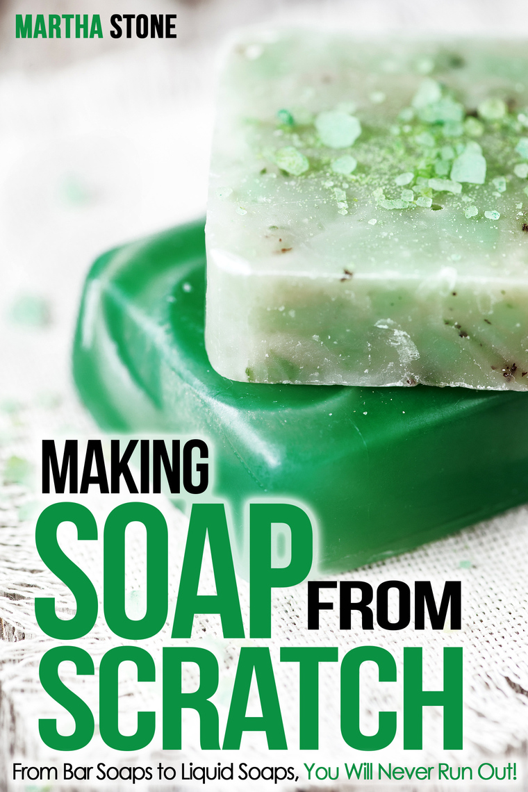 Making Soap From Scratch: From Bar Soaps to Liquid Soaps, You Will ...