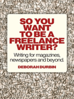 So You Want To Be A Freelance Writer?: Writing for magazines, newspapers and beyond.