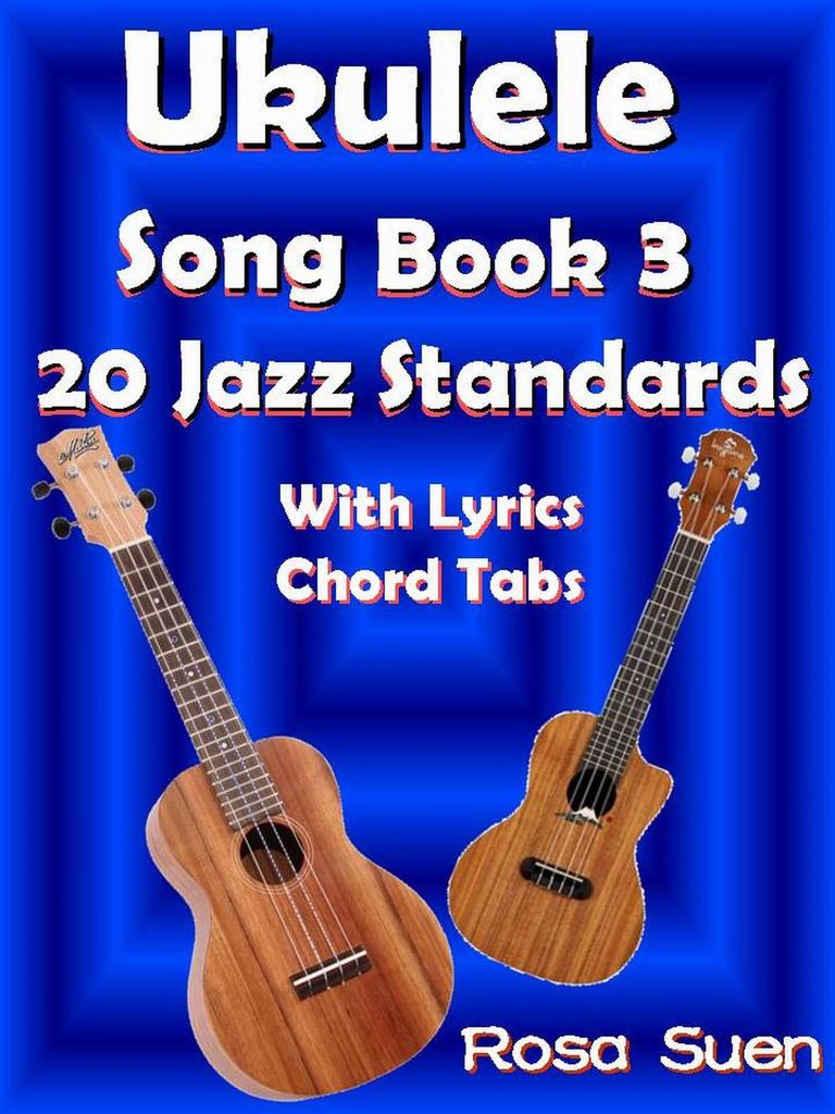 Ukulele Song Book 3 20 Jazz Standards With Lyrics Chord Tabs by Rosa