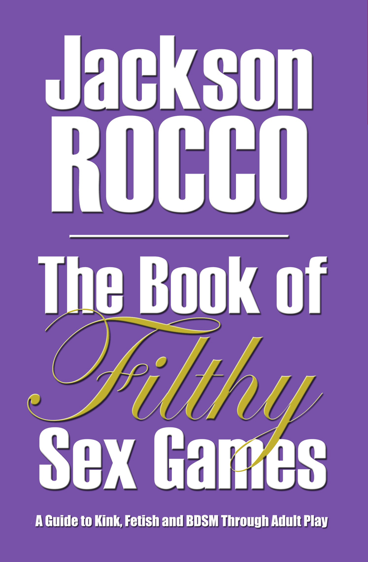 The Book of Filthy Sex Games A Guide to Kink, Fetish and BDSM Through Adult Play by Jackson Rocco image