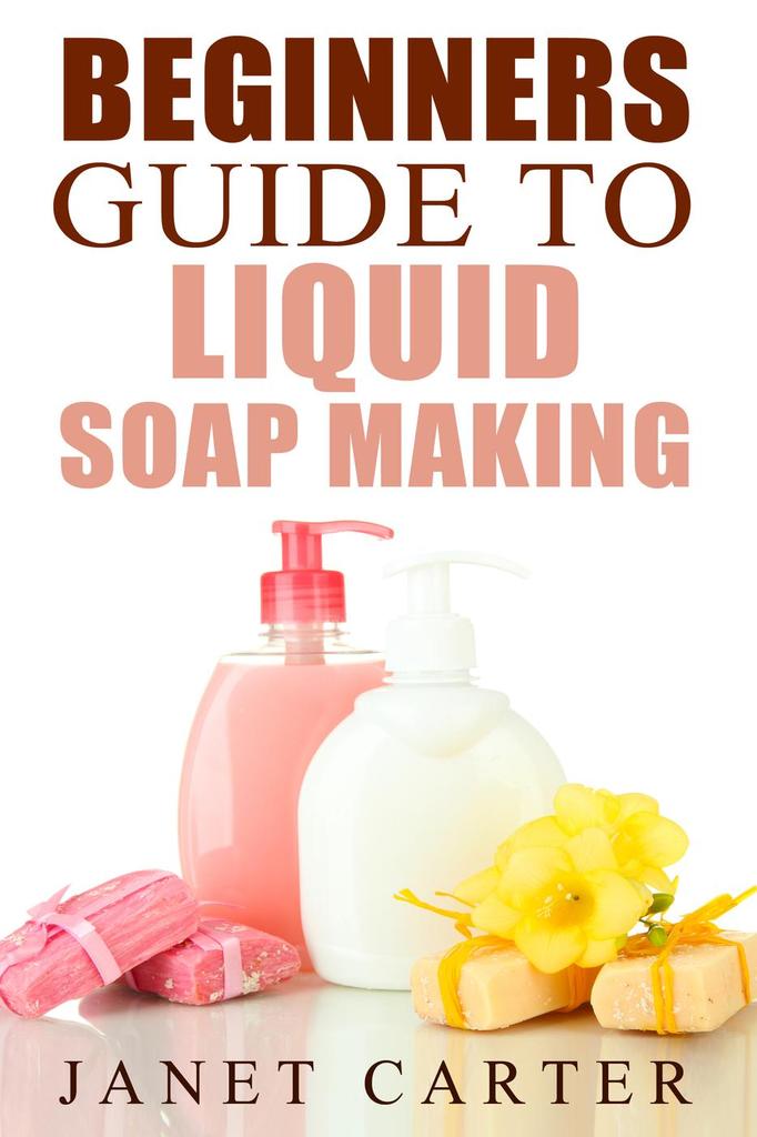 Download Beginners Guide To Liquid Soap Making (Soap Making 101, #2) by Janet Carter - Read eBook