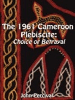 The 1961 Cameroon Plebiscite. Choice or Betrayal: Choice or Betrayal
