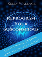 Reprogram Your Subconscious - Use The Power Of Your Mind To Change Your Life