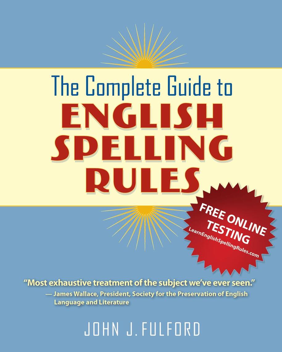 The Complete Guide to English Spelling Rules by John The Complete Guide to English Spelling Rules by John